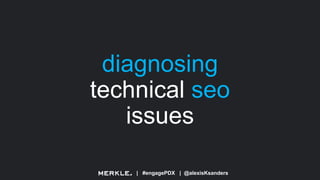 | #engagePDX | @alexisKsanders
diagnosing
technical seo
issues
 