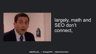 | #engagePDX | @alexisKsanders
largely, math and
SEO don’t
connect,
 