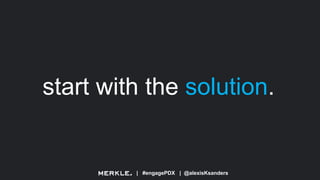 | #engagePDX | @alexisKsanders
start with the solution.
 