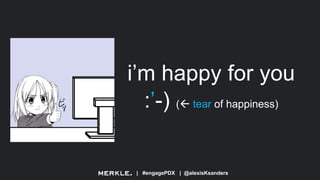 | #engagePDX | @alexisKsanders
i’m happy for you
:’-) ( tear of happiness)
 