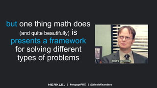 | #engagePDX | @alexisKsanders
but one thing math does
(and quite beautifully) is
presents a framework
for solving different
types of problems
 