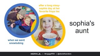 | #engagePDX | @alexisKsanders
sophia's
aunt
when we went
snowtubing
after a long sissy-
sophie day at her
favorite froyo loc
 