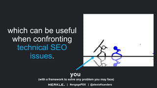 | #engagePDX | @alexisKsanders
which can be useful
when confronting
technical SEO
issues.
you
(with a framework to solve any problem you may face)
 