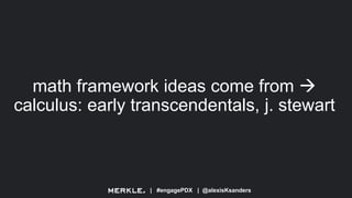 | #engagePDX | @alexisKsanders
math framework ideas come from 
calculus: early transcendentals, j. stewart
 