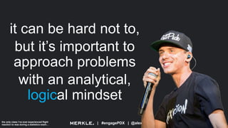 | #engagePDX | @alexisKsanders
it can be hard not to,
but it’s important to
approach problems
with an analytical,
logical mindset
the only class i’ve ever experienced flight
reaction to was during a statistics exam…
 