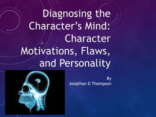 Diagnosing the
Character’s Mind:
Character
Motivations, Flaws,
and Personality
By
Jonathan D Thompson
 
