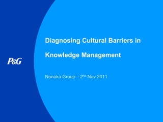 Diagnosing Cultural Barriers in

Knowledge Management


Nonaka Group – 2nd Nov 2011
 