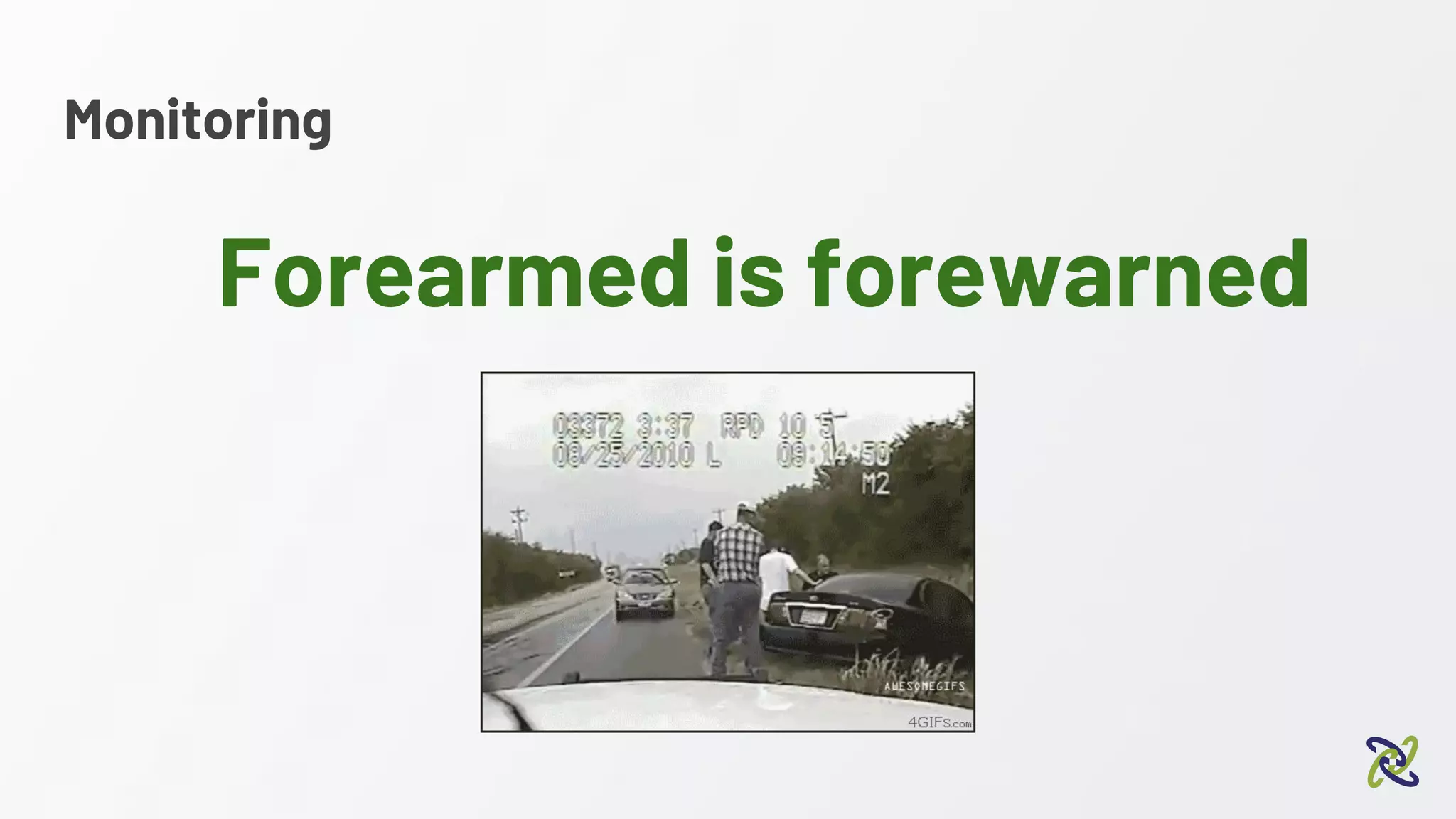 Monitoring
Forearmed is forewarned
 