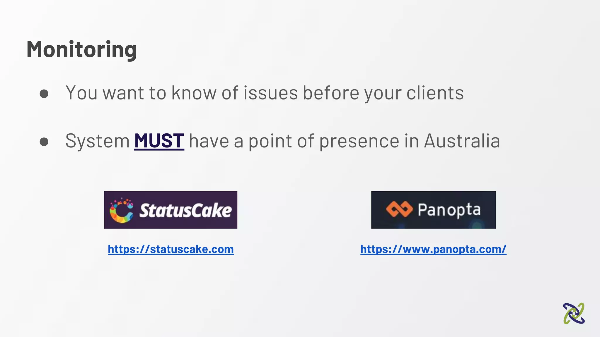 Monitoring
● You want to know of issues before your clients
● System MUST have a point of presence in Australia
https://statuscake.com https://www.panopta.com/
 
