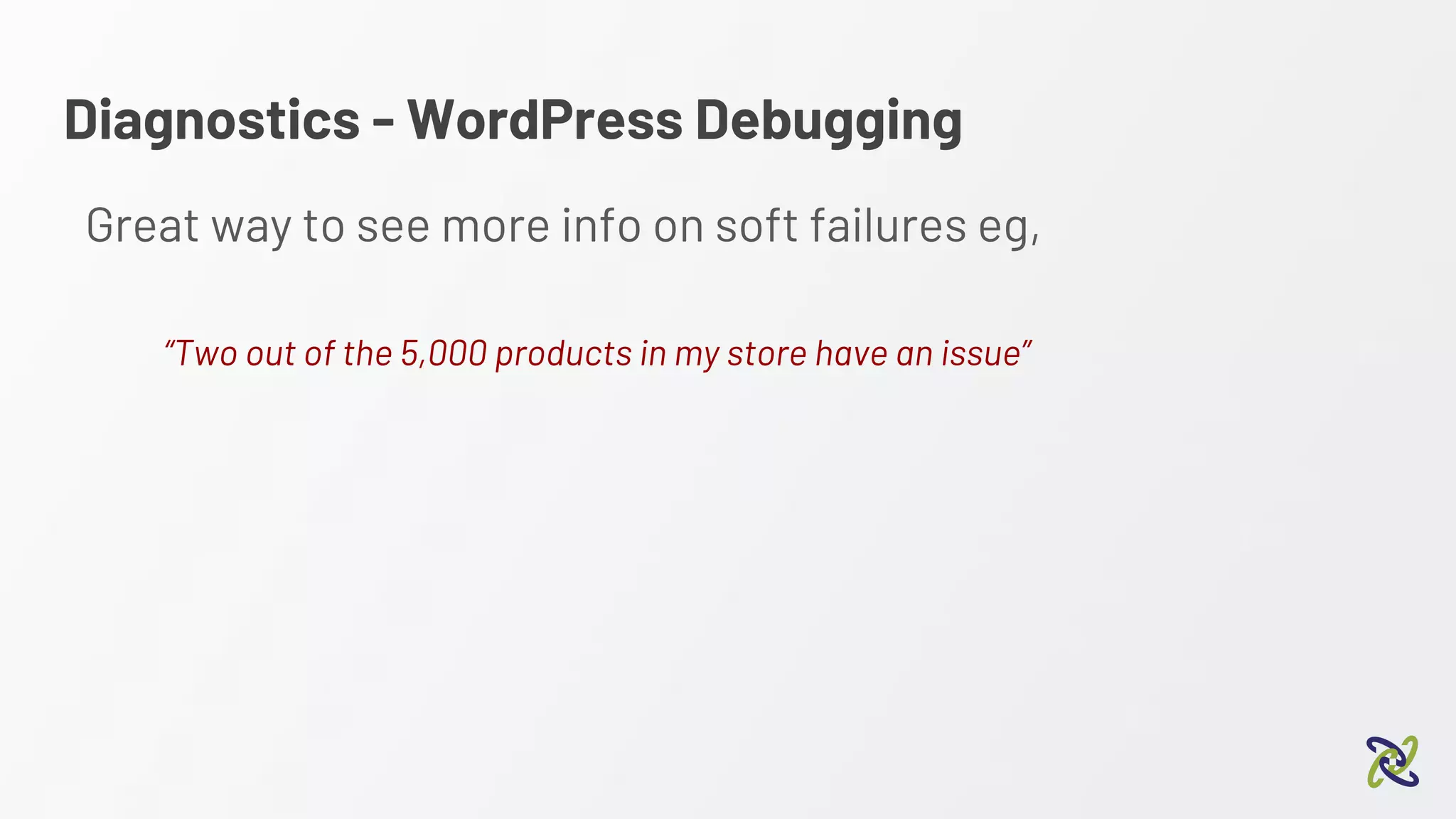 Diagnostics - WordPress Debugging
Great way to see more info on soft failures eg,
“Two out of the 5,000 products in my store have an issue”
 