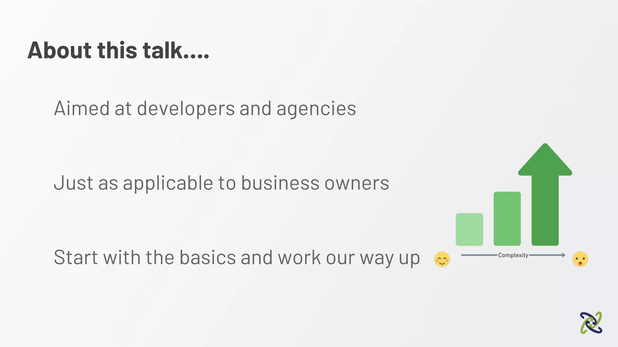 About this talk….
Aimed at developers and agencies
Just as applicable to business owners
Start with the basics and work our way up
 