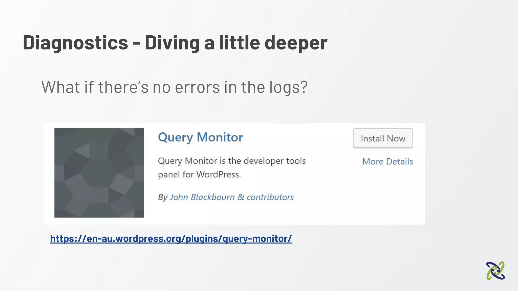 Diagnostics - Diving a little deeper
https://en-au.wordpress.org/plugins/query-monitor/
What if there’s no errors in the logs?
 