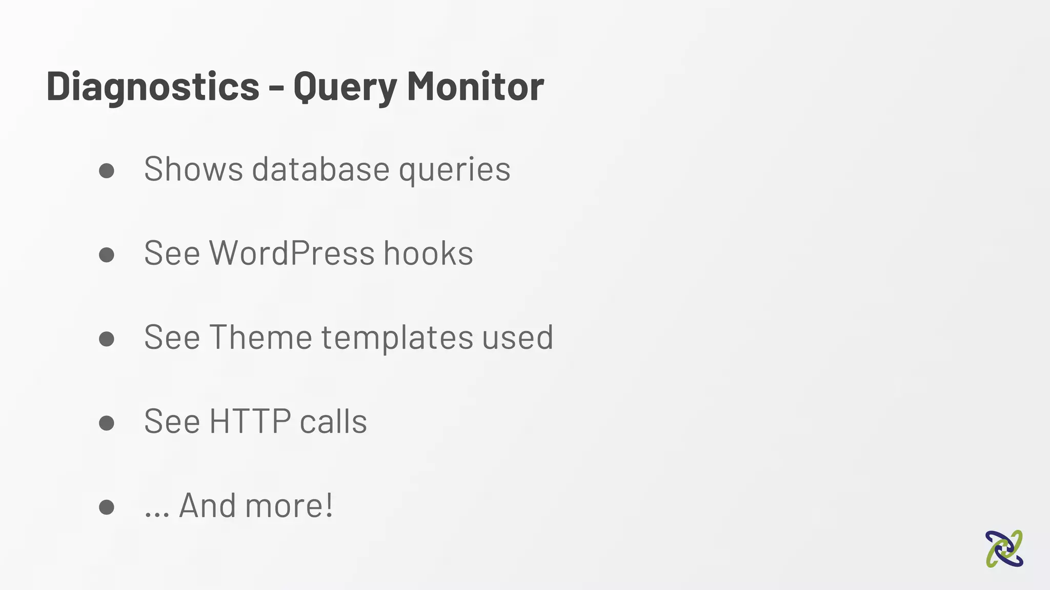 Diagnostics - Query Monitor
● Shows database queries
● See WordPress hooks
● See Theme templates used
● See HTTP calls
● … And more!
 