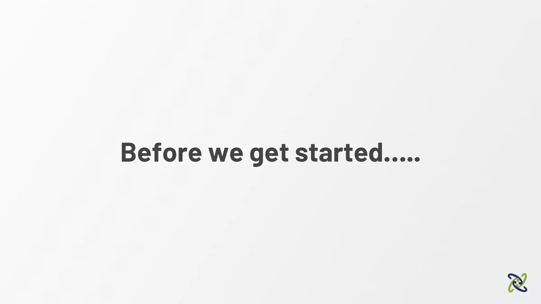 Before we get started…..
 