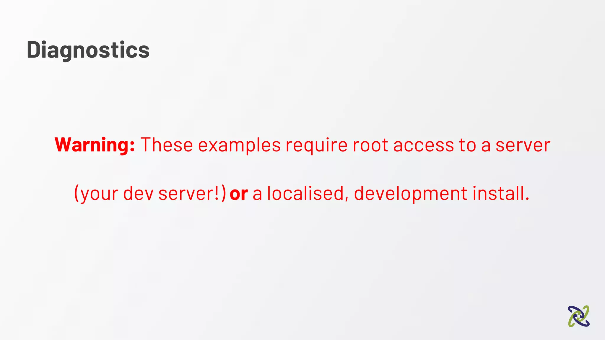 Diagnostics
Warning: These examples require root access to a server
(your dev server!) or a localised, development install.
 