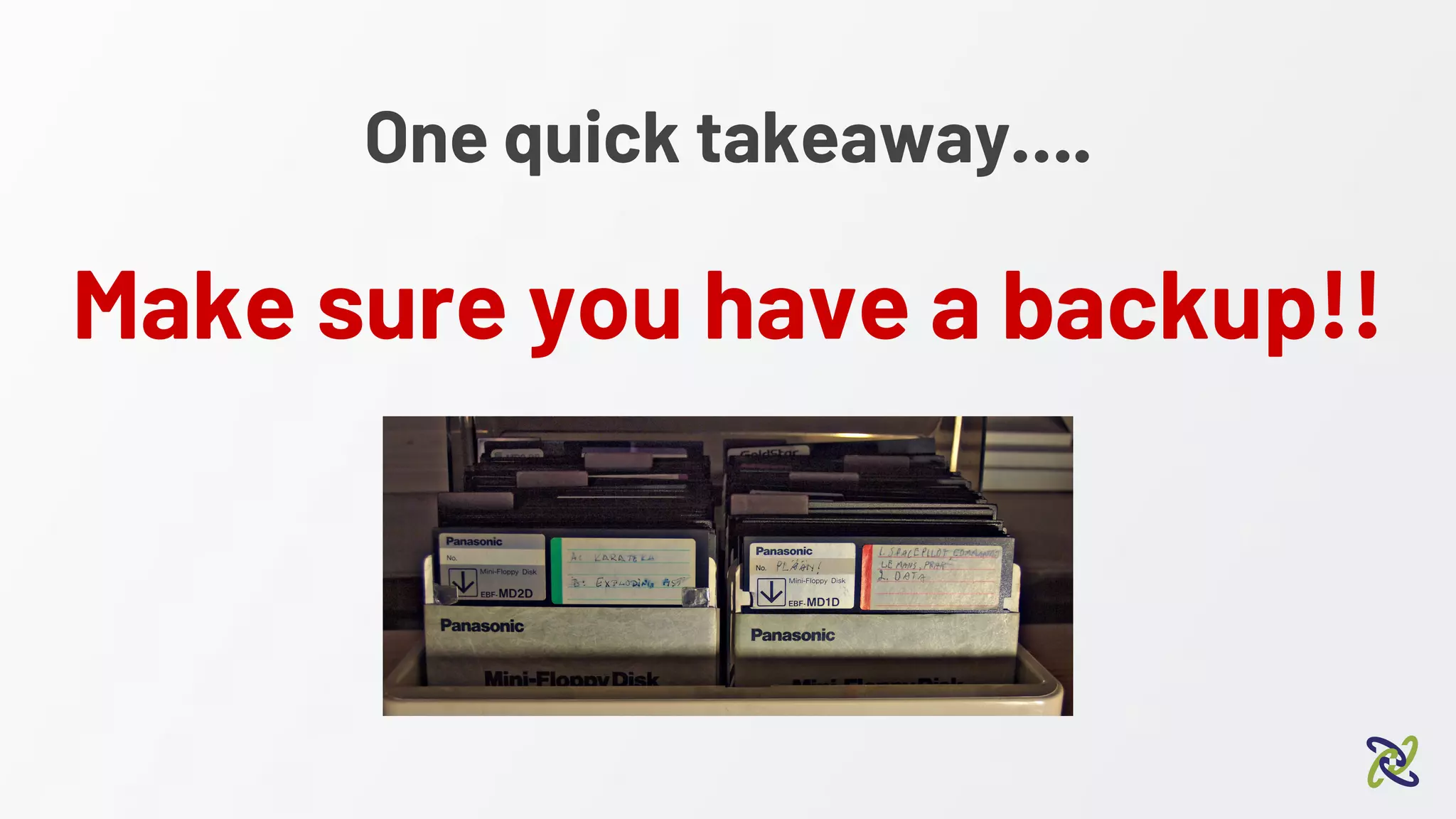 One quick takeaway….
Make sure you have a backup!!
 