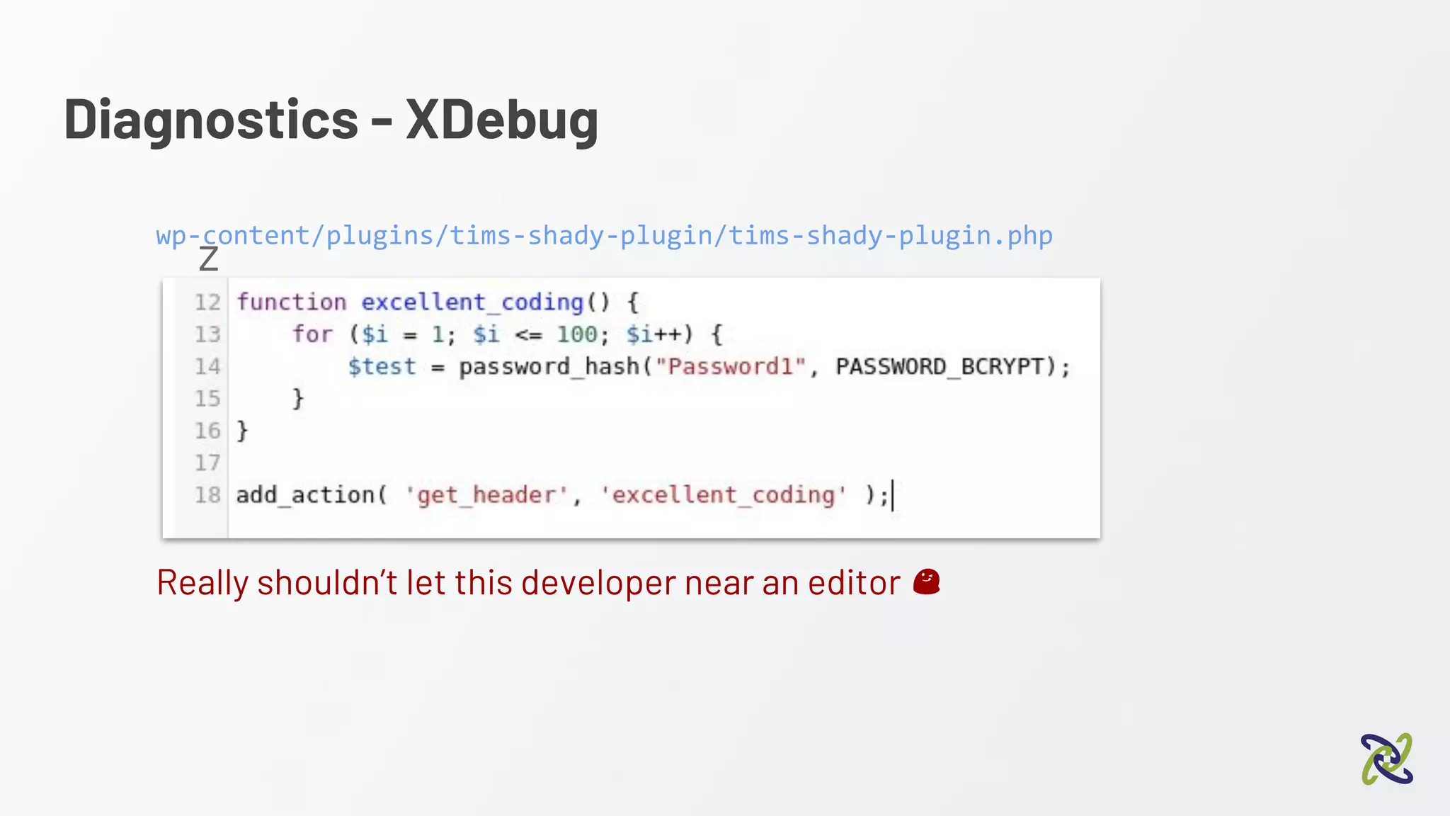 Diagnostics - XDebug
z
Really shouldn’t let this developer near an editor
wp-content/plugins/tims-shady-plugin/tims-shady-plugin.php
 