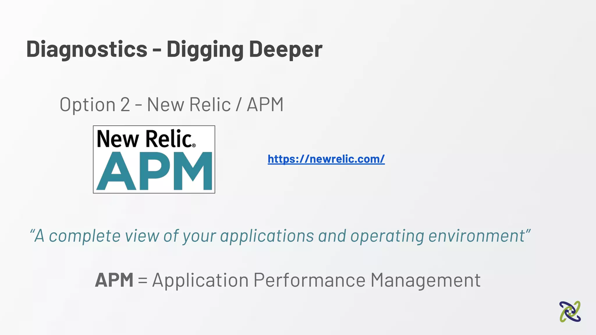 Diagnostics - Digging Deeper
Option 2 - New Relic / APM
https://newrelic.com/
“A complete view of your applications and operating environment”
APM = Application Performance Management
 