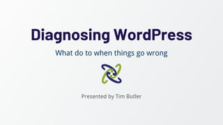 Diagnosing WordPress
Presented by Tim Butler
What do to when things go wrong
 