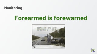 Monitoring
Forearmed is forewarned
 