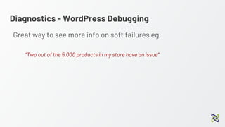 Diagnostics - WordPress Debugging
Great way to see more info on soft failures eg,
“Two out of the 5,000 products in my store have an issue”
 