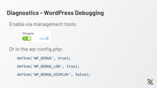 Diagnostics - WordPress Debugging
Enable via management tools:
Or in the wp-config.php:
define('WP_DEBUG', true);
define('WP_DEBUG_LOG', true);
define('WP_DEBUG_DISPLAY', false);
 