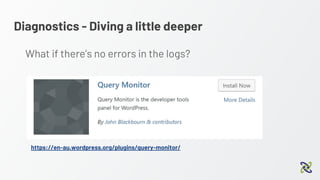 Diagnostics - Diving a little deeper
https://en-au.wordpress.org/plugins/query-monitor/
What if there’s no errors in the logs?
 