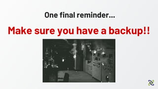 One final reminder...
Make sure you have a backup!!
 