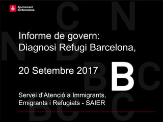 Servei d’Atenció a Immigrants,
Emigrants i Refugiats - SAIER
Informe de govern:
Diagnosi Refugi Barcelona,
20 Setembre 2017
 