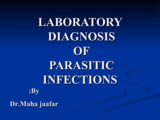 LABORATORY DIAGNOSIS  OF  PARASITIC  INFECTIONS By: Dr.Maha jaafar 