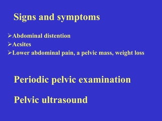 Signs and symptoms ,[object Object],[object Object],[object Object],Periodic pelvic examination Pelvic ultrasound 