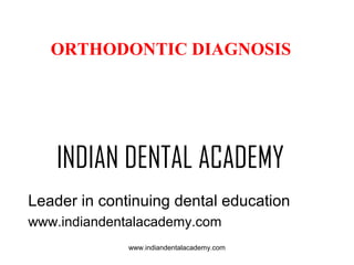 ORTHODONTIC DIAGNOSIS

INDIAN DENTAL ACADEMY
Leader in continuing dental education
www.indiandentalacademy.com
www.indiandentalacademy.com

 