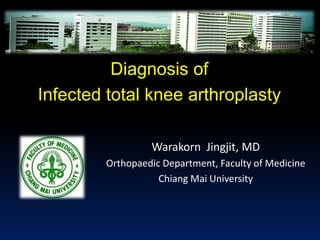 Diagnosis of
Infected total knee arthroplasty
Warakorn Jingjit, MD
Orthopaedic Department, Faculty of Medicine
Chiang Mai University

 