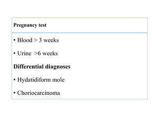 Pregnancy test
• Blood > 3 weeks
• Urine >6 weeks
Differential diagnoses
• Hydatidiform mole
• Choriocarcinoma
 