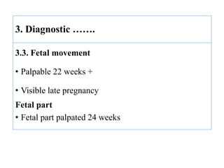 3. Diagnostic …….
3.3. Fetal movement
• Palpable 22 weeks +
• Visible late pregnancy
Fetal part
• Fetal part palpated 24 weeks
 