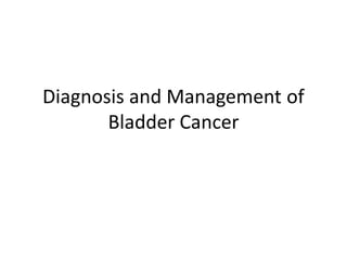 Diagnosis and Management of
Bladder Cancer
 