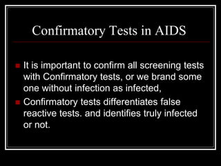 Confirmatory Tests in AIDS
 It is important to confirm all screening tests
with Confirmatory tests, or we brand some
one without infection as infected,
 Confirmatory tests differentiates false
reactive tests. and identifies truly infected
or not.
 