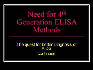 Need for 4th
Generation ELISA
Methods
The quest for better Diagnosis of
AIDS
continues
 