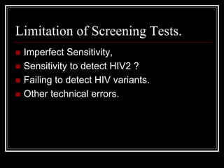 Limitation of Screening Tests.
 Imperfect Sensitivity,
 Sensitivity to detect HIV2 ?
 Failing to detect HIV variants.
 Other technical errors.
 