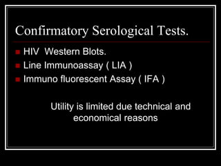 Confirmatory Serological Tests.
 HIV Western Blots.
 Line Immunoassay ( LIA )
 Immuno fluorescent Assay ( IFA )
Utility is limited due technical and
economical reasons
 