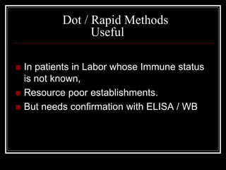 Dot / Rapid Methods
Useful
 In patients in Labor whose Immune status
is not known,
 Resource poor establishments.
 But needs confirmation with ELISA / WB
 