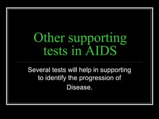 Other supporting
tests in AIDS
Several tests will help in supporting
to identify the progression of
Disease.
 