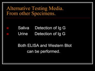 Alternative Testing Media.
From other Specimens.
 Saliva Detection of Ig G
 Urine Detection of Ig G
Both ELISA and Western Blot
can be performed.
 