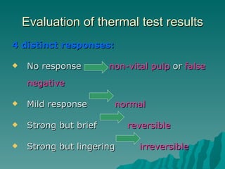 Evaluation of thermal test results
4 distinct responses:

   No response        non-vital pulp or false
    negative

  ...