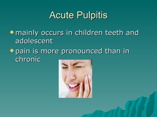 Acute Pulpitis
 mainly  occurs in children teeth and
  adolescent
 pain is more pronounced than in
  chronic
 