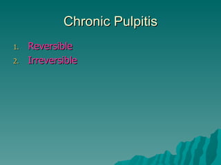 Chronic Pulpitis
1.   Reversible
2.   Irreversible
 