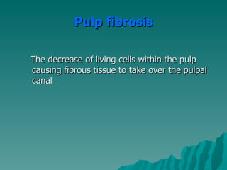 Pulp fibrosis

The decrease of living cells within the pulp
causing fibrous tissue to take over the pulpal
canal
 