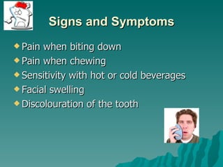 Signs and Symptoms
 Pain when biting down
 Pain when chewing

 Sensitivity with hot or cold beverages

 Facial swelling

 Discolouration of the tooth
 