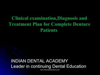 Clinical examination,Diagnosis and
Treatment Plan for Complete Denture
Patients
INDIAN DENTAL ACADEMY
Leader in continuing Dental Education
www.indiandentalacademy.comwww.indiandentalacademy.com
 