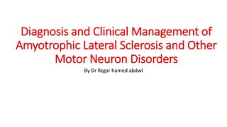Diagnosis and Clinical Management of
Amyotrophic Lateral Sclerosis and Other
Motor Neuron Disorders
By Dr Rzgar hamed abdwl
 